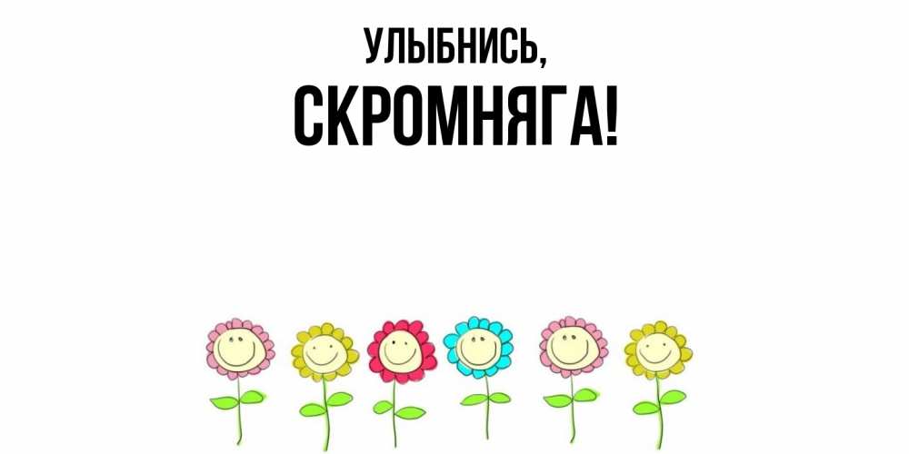 Открытка  для любимых и родных. скромняга, Улыбнись  