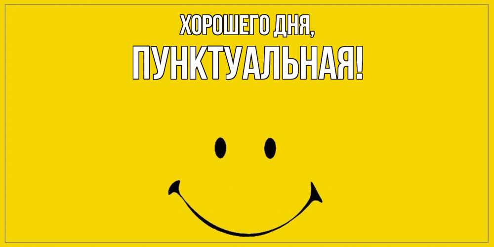 Открытка  для любимых и родных. пунктуальная, Хорошего дня  