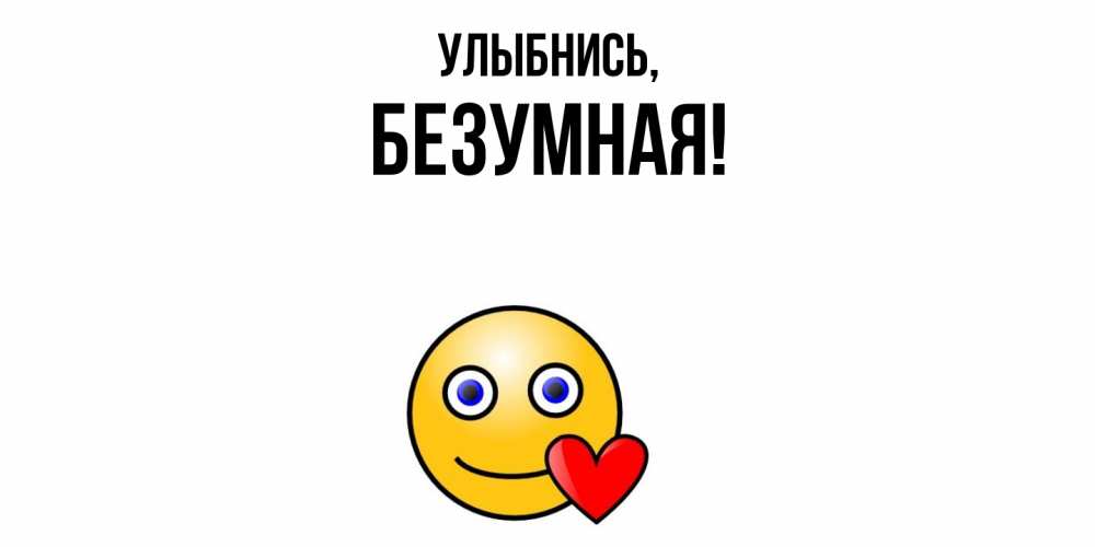 Открытка  для любимых и родных. безумная, Улыбнись  
