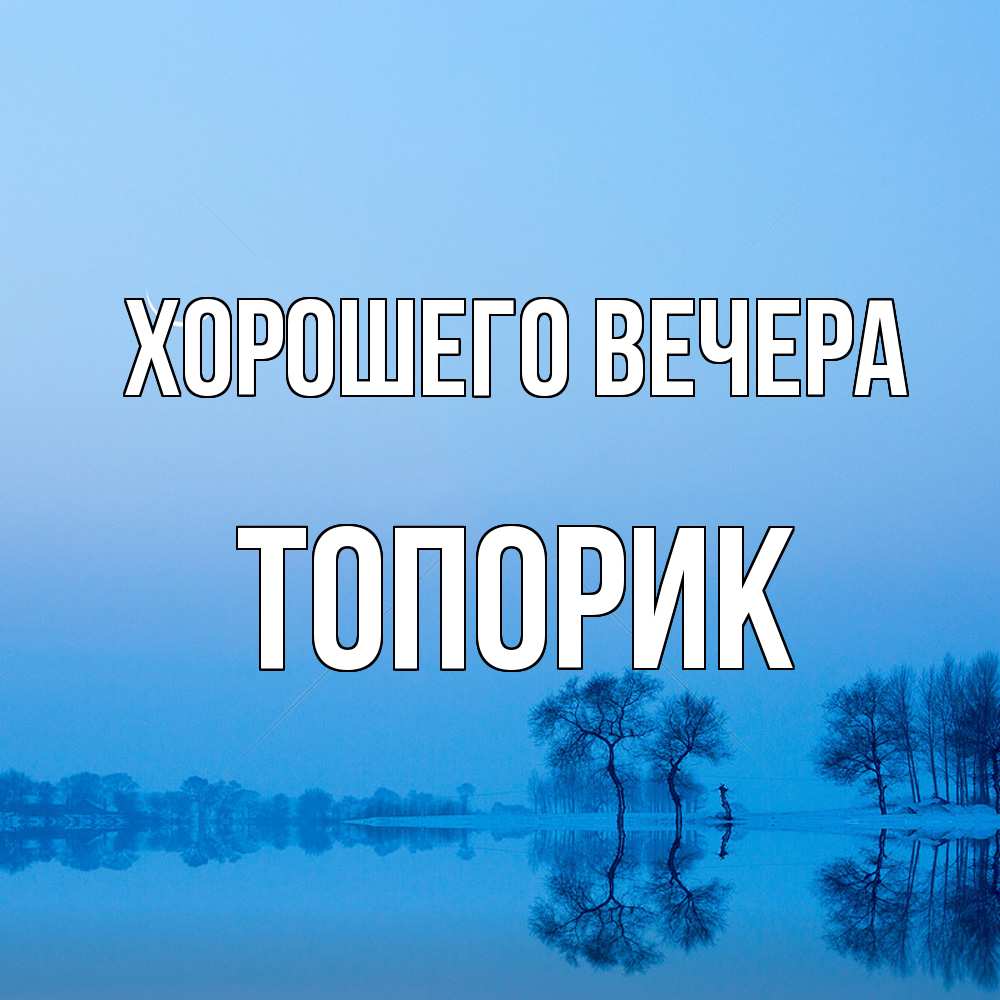 Открытка  для любимых и родных. топорик, Хорошего вечера  