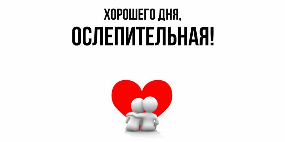 Открытка  для любимых и родных. ослепительная, Хорошего дня  