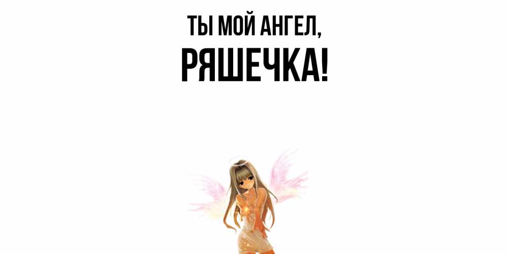 Открытка  для любимых и родных. ряшечка, Ты мой ангел  