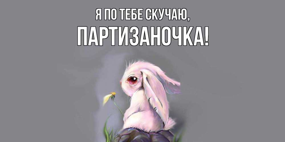 Открытка  для любимых и родных. партизаночка, Я по тебе скучаю  