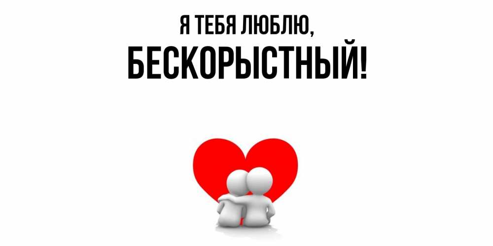 Открытка  для любимых и родных. бескорыстный, Я тебя люблю  