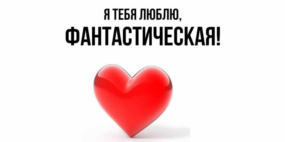 Открытка  для любимых и родных. фантастическая, Я тебя люблю  