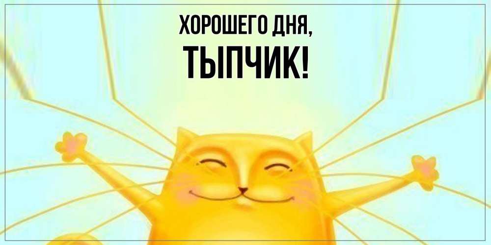 Открытка  для любимых и родных. тыпчик, Хорошего дня  