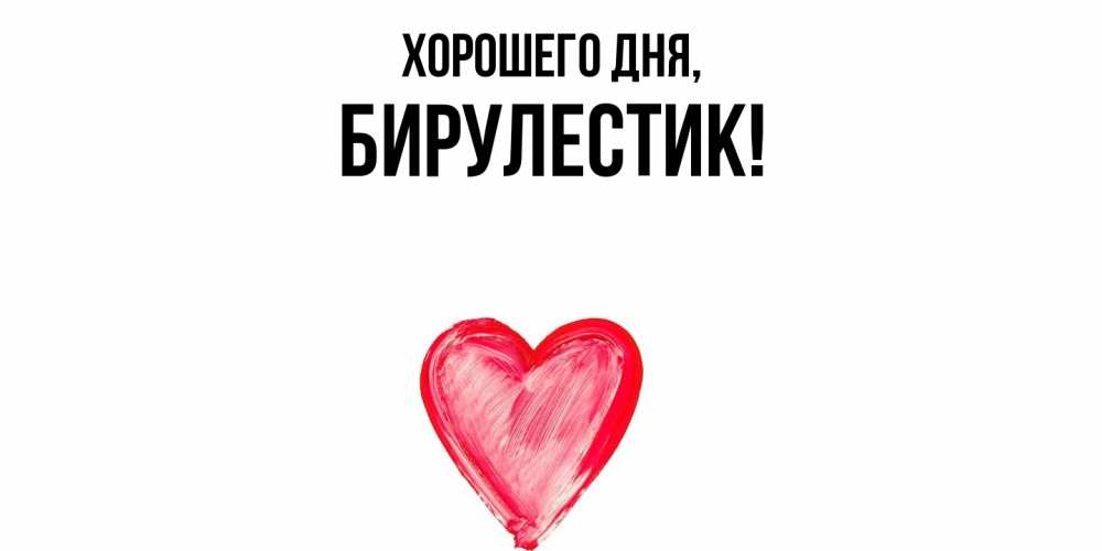 Открытка  для любимых и родных. бирулестик, Хорошего дня  