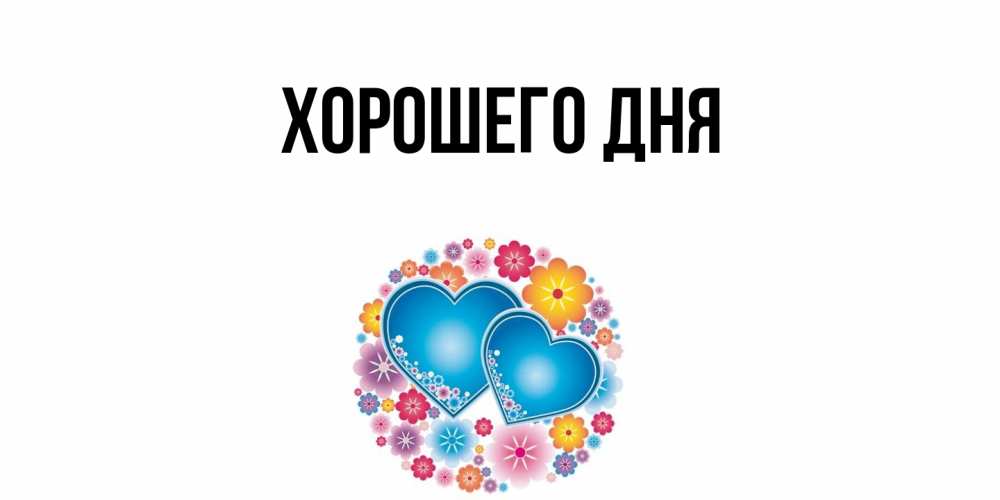 Открытка  для любимых и родных. выберите-описание, Хорошего дня  