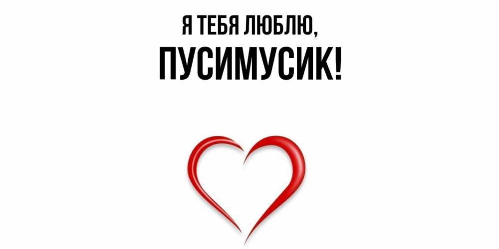 Открытка  для любимых и родных. пусимусик, Я тебя люблю  