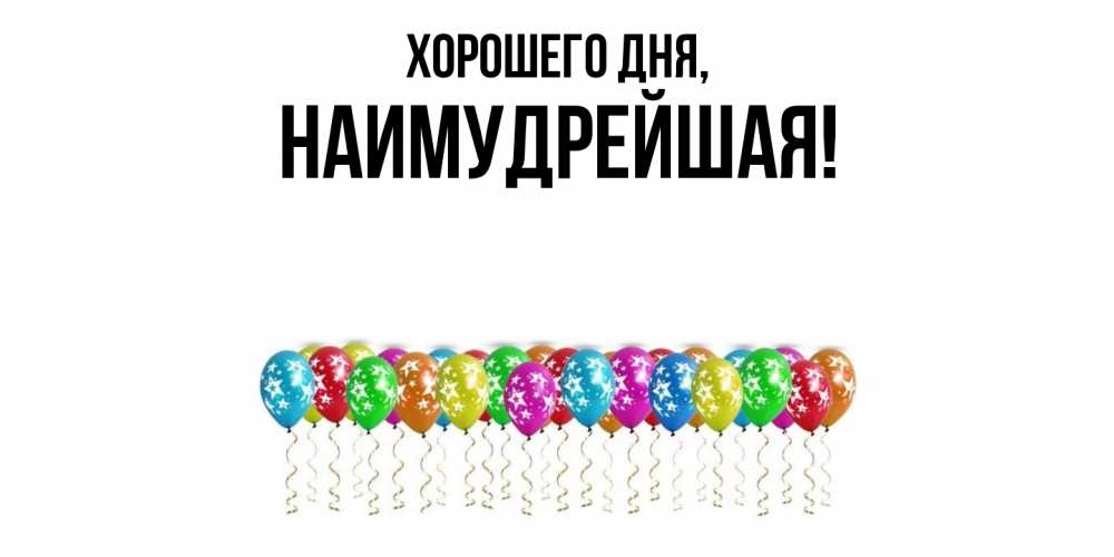 Открытка  для любимых и родных. наимудрейшая, Хорошего дня  