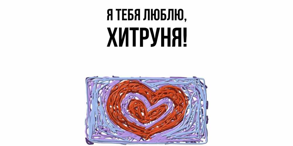 Открытка  для любимых и родных. хитруня, Я тебя люблю  