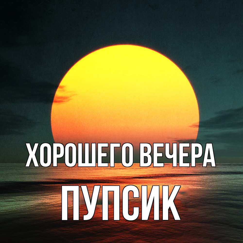 Открытка  для любимых и родных. пупсик, Хорошего вечера  