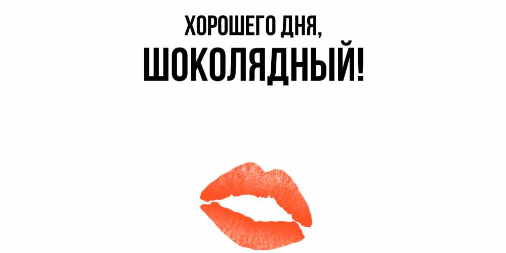 Открытка  для любимых и родных. шoколядный, Хорошего дня  