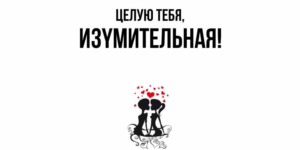 Открытка  для любимых и родных. изyмительная, Целую тебя  