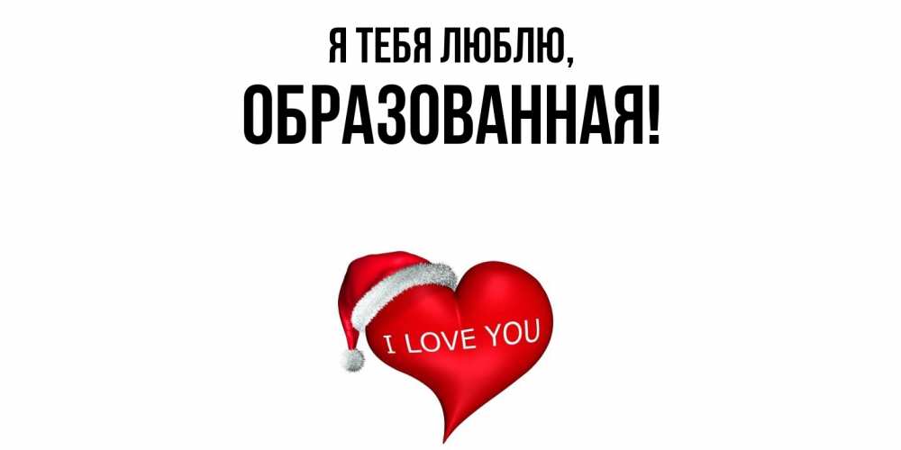 Открытка  для любимых и родных. обpазованная, Я тебя люблю  