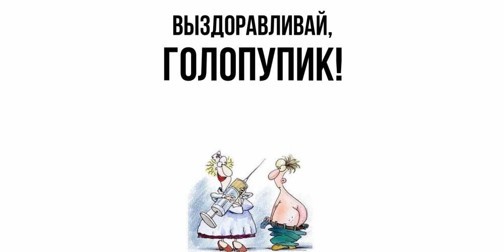Открытка  для любимых и родных. голопупик, Выздоравливай  