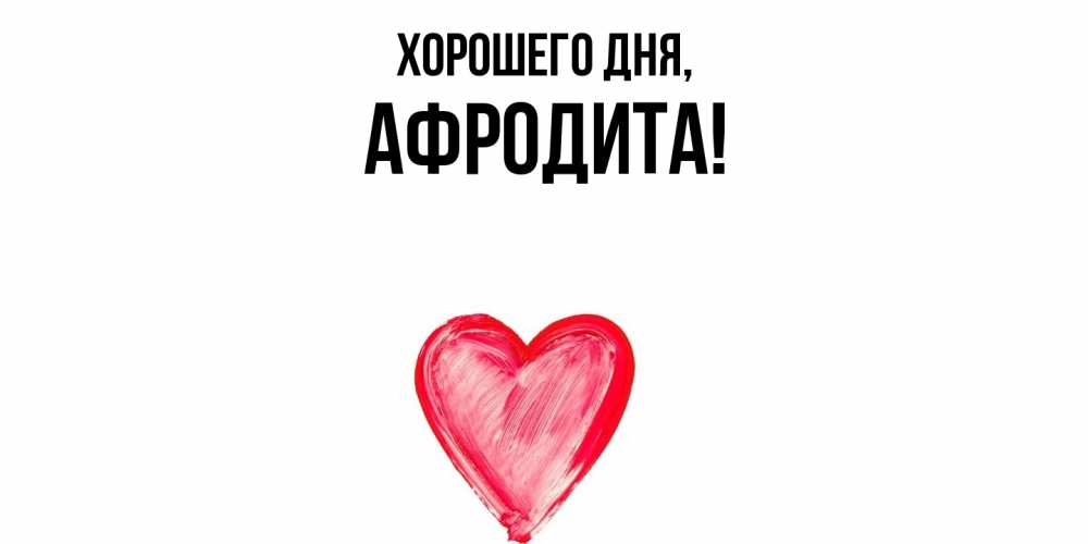 Открытка  для любимых и родных. афродита, Хорошего дня  