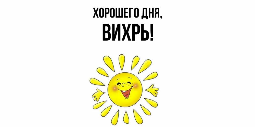 Открытка  для любимых и родных. вихрь, Хорошего дня  