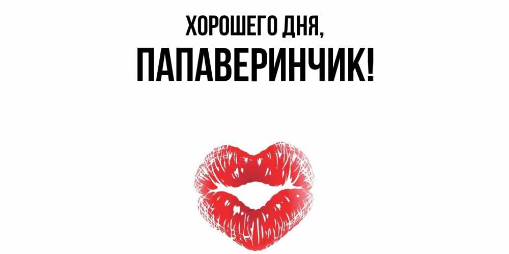 Открытка  для любимых и родных. папаверинчик, Хорошего дня  