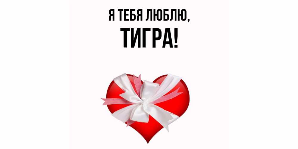 Открытка  для любимых и родных. тигpа, Я тебя люблю  
