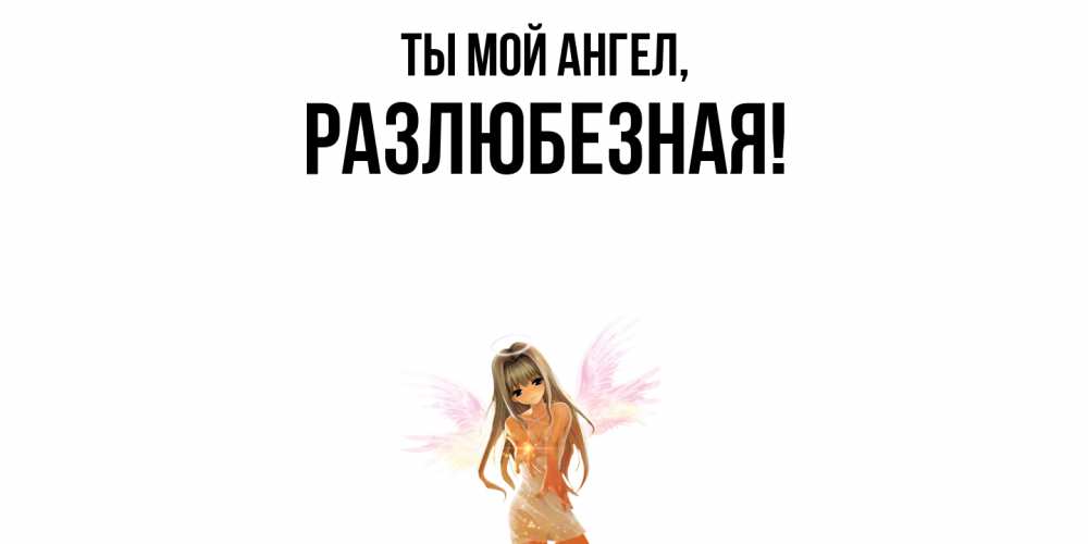 Открытка  для любимых и родных. разлюбезная, Ты мой ангел  