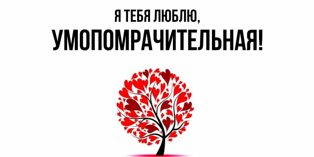 Открытка  для любимых и родных. умопомрачительная, Я тебя люблю  