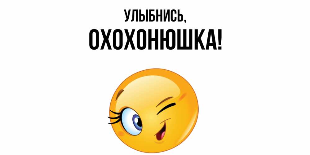 Открытка  для любимых и родных. охохонюшка, Улыбнись  