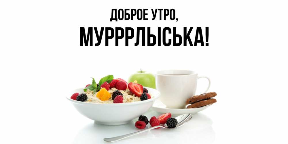 Открытка  для любимых и родных. мурррлыська, Доброе утро  