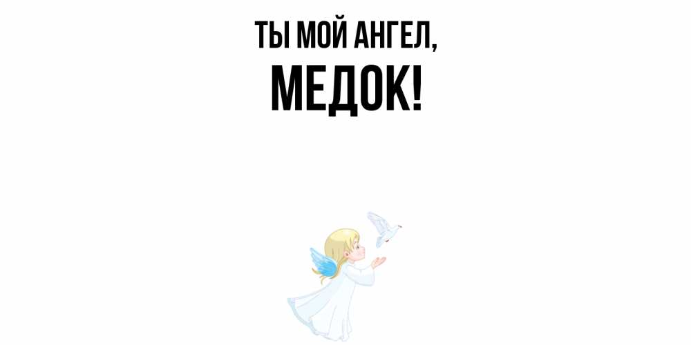 Открытка  для любимых и родных. медок, Ты мой ангел  