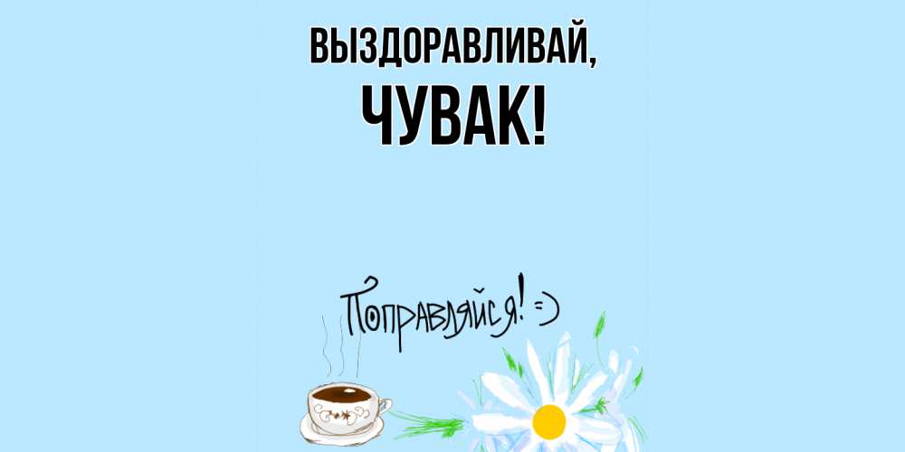 Открытка  для любимых и родных. Чувак, Выздоравливай  