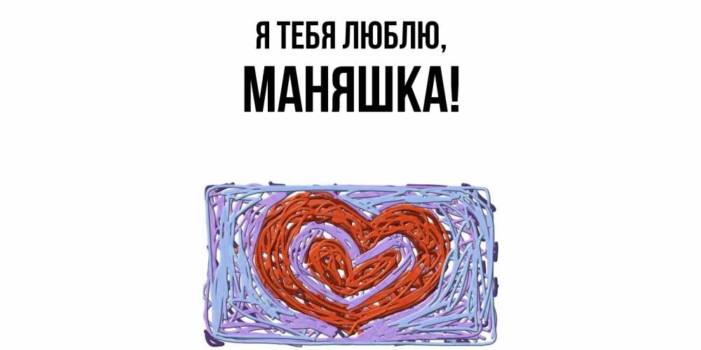 Открытка  для любимых и родных. маняшка, Я тебя люблю  