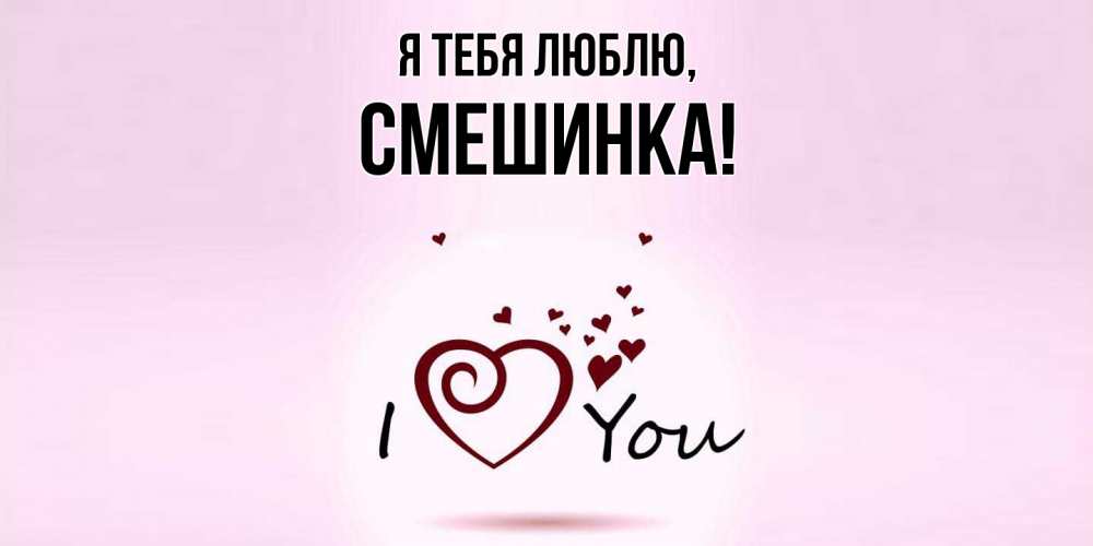 Открытка  для любимых и родных. смешинка, Я тебя люблю  
