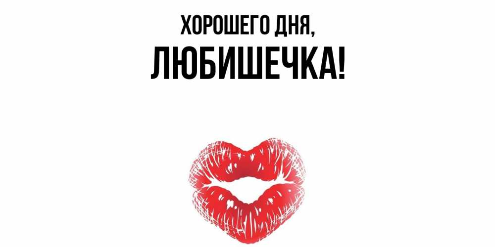 Открытка  для любимых и родных. любишечка, Хорошего дня  