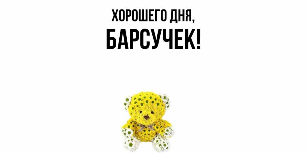 Открытка  для любимых и родных. барсучек, Хорошего дня  