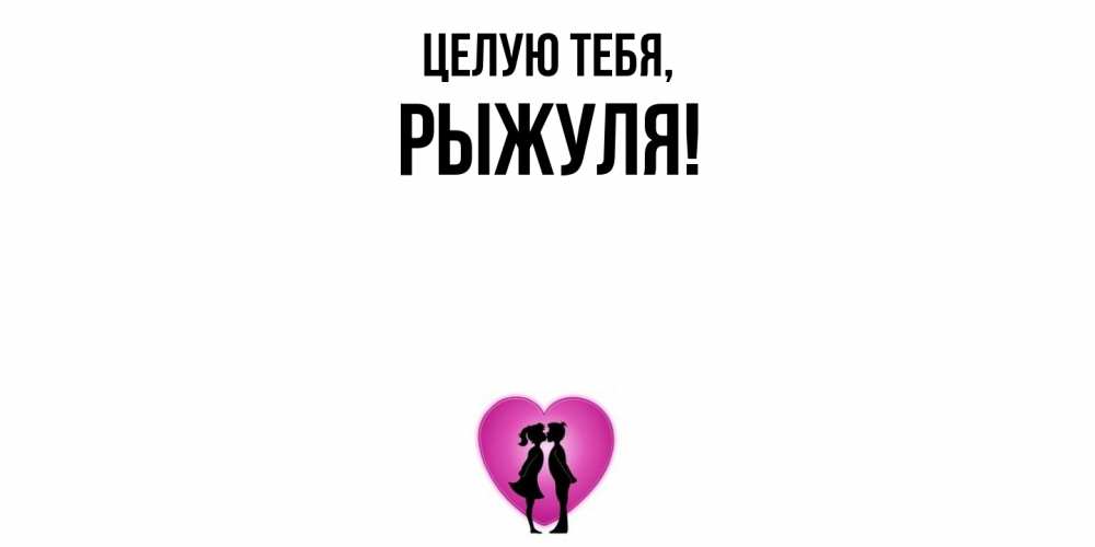 Открытка  для любимых и родных. рыжуля, Целую тебя  