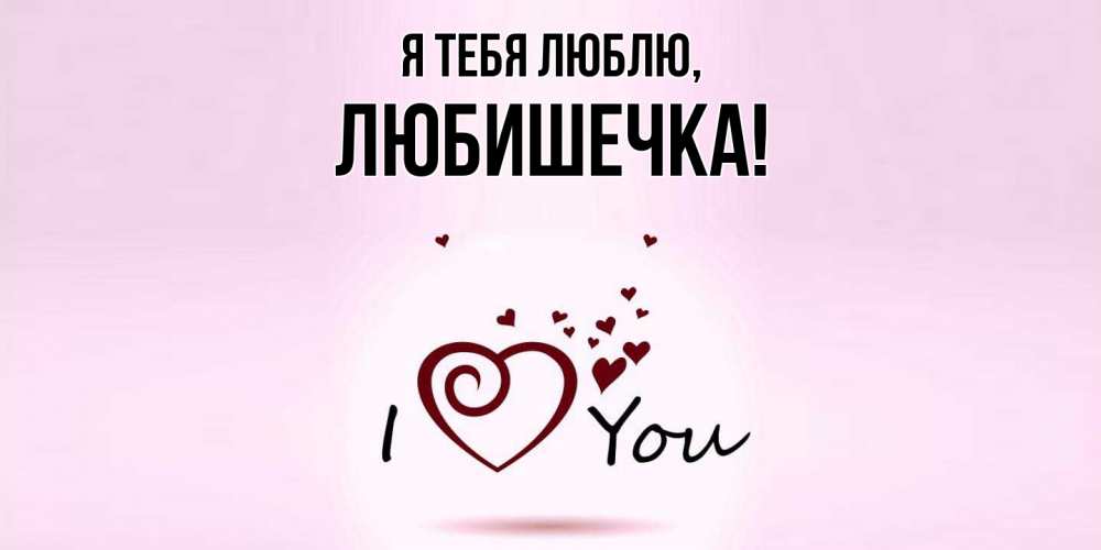 Открытка  для любимых и родных. любишечка, Я тебя люблю  
