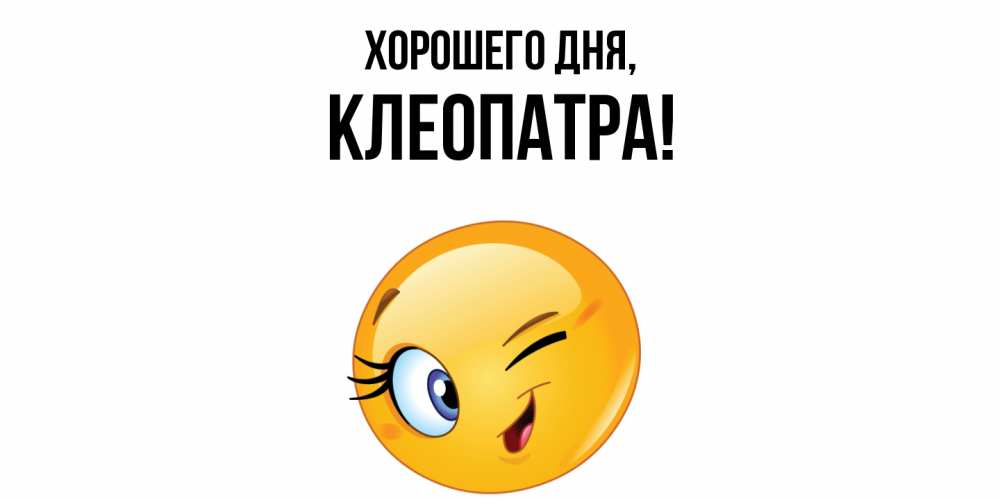 Открытка  для любимых и родных. клеопатра, Хорошего дня  