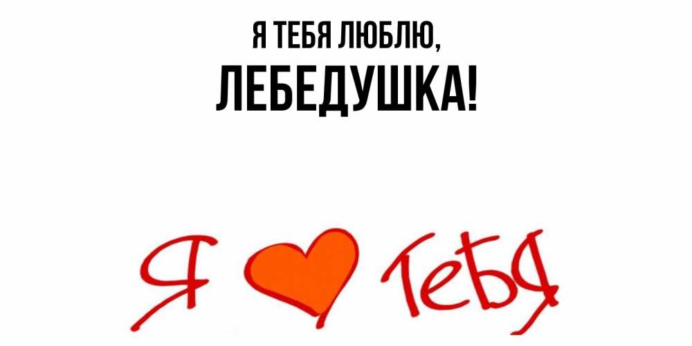Открытка  для любимых и родных. лебедушка, Я тебя люблю  