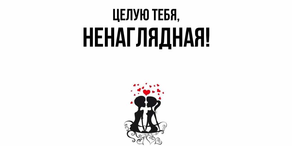 Открытка  для любимых и родных. ненаглядная, Целую тебя  