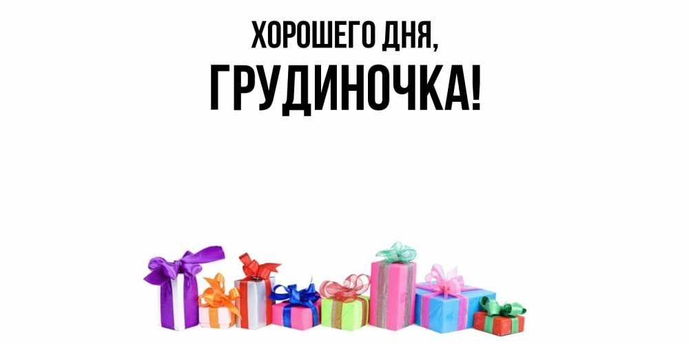 Открытка  для любимых и родных. грудиночка, Хорошего дня  