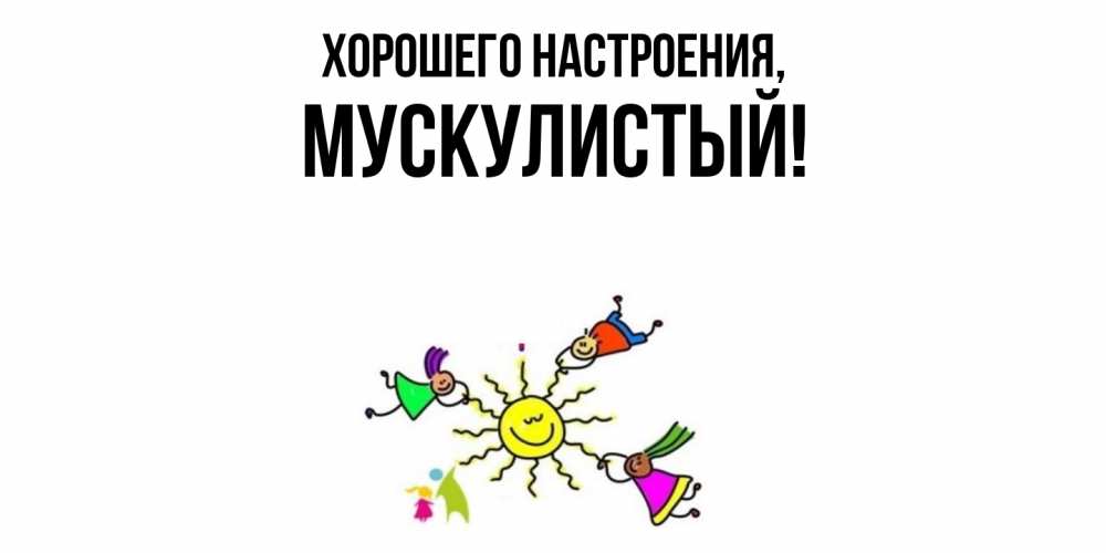 Открытка  для любимых и родных. мускулистый, Хорошего настроения  