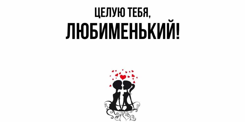 Открытка  для любимых и родных. любименький, Целую тебя  