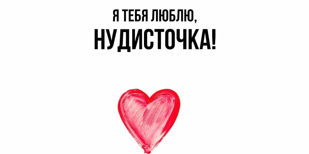 Открытка  для любимых и родных. нудисточка, Я тебя люблю  