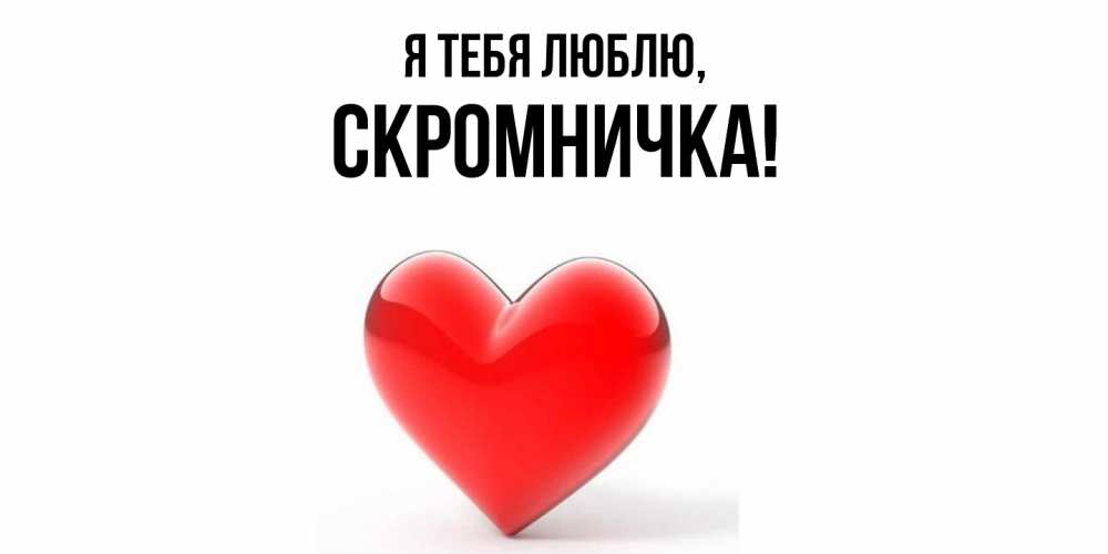 Открытка  для любимых и родных. скромничка, Я тебя люблю  