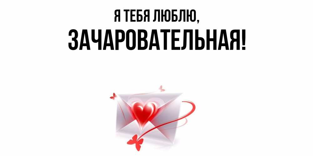 Открытка  для любимых и родных. зачаровательная, Я тебя люблю  