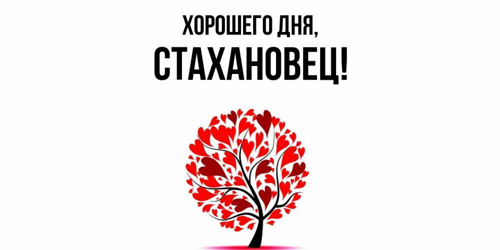 Открытка  для любимых и родных. стахановец, Хорошего дня  