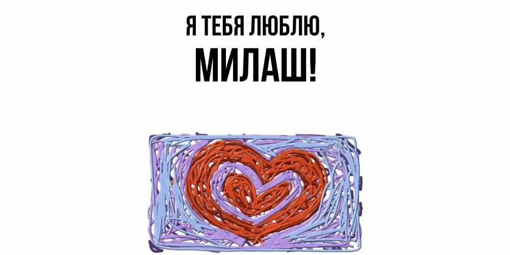 Открытка  для любимых и родных. милаш, Я тебя люблю  