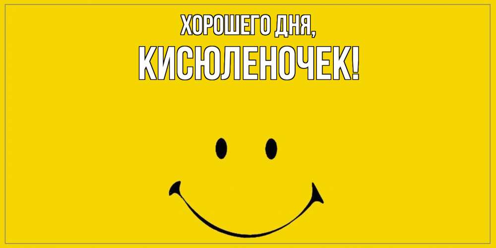 Открытка  для любимых и родных. кисюленочек, Хорошего дня  