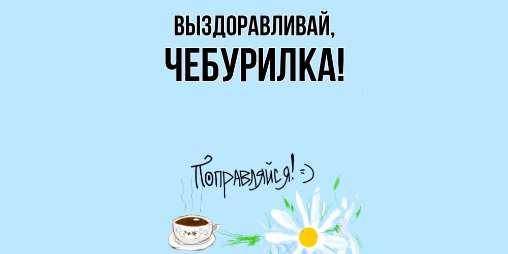 Открытка  для любимых и родных. чебурилка, Выздоравливай  