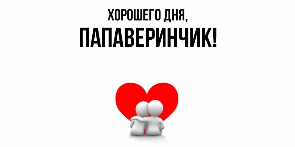 Открытка  для любимых и родных. папаверинчик, Хорошего дня  